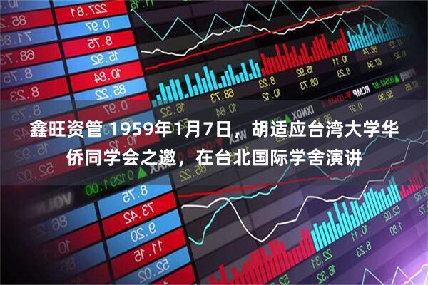 鑫旺资管 1959年1月7日，胡适应台湾大学华侨同学会之邀，在台北国际学舍演讲